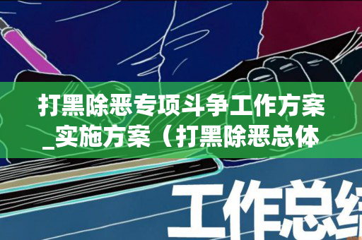 打黑除恶专项斗争工作方案_实施方案（打黑除恶总体要求）