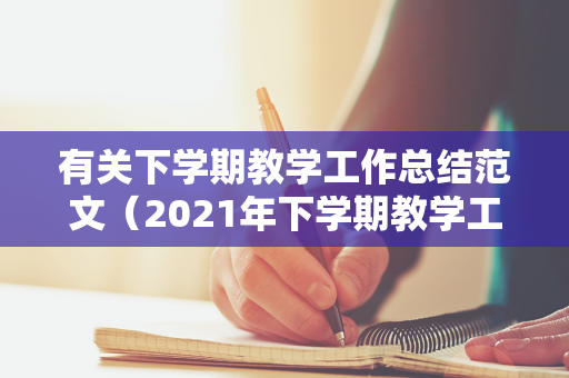 有关下学期教学工作总结范文（2021年下学期教学工作计划）