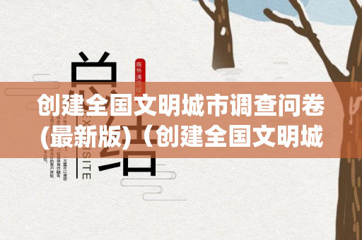 创建全国文明城市调查问卷(最新版)（创建全国文明城市调查问卷答案）