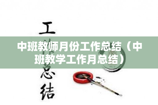 中班教师月份工作总结（中班教学工作月总结）