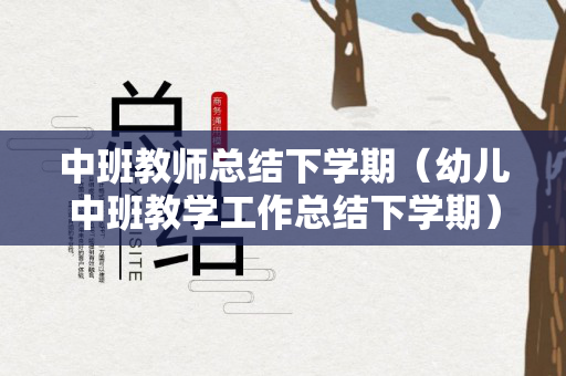 中班教师总结下学期（幼儿中班教学工作总结下学期）