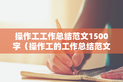 操作工工作总结范文1500字（操作工的工作总结范文）
