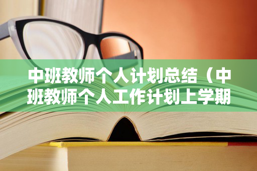 中班教师个人计划总结（中班教师个人工作计划上学期）