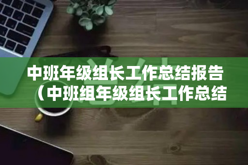 中班年级组长工作总结报告（中班组年级组长工作总结）