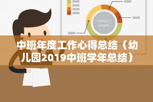 中班年度工作心得总结（幼儿园2019中班学年总结）