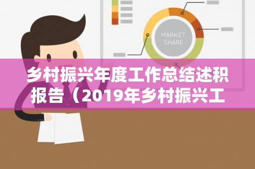 乡村振兴年度工作总结述积报告（2019年乡村振兴工作总结）
