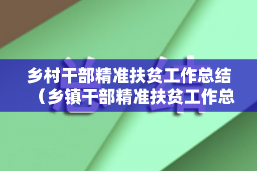 乡村干部精准扶贫工作总结（乡镇干部精准扶贫工作总结）