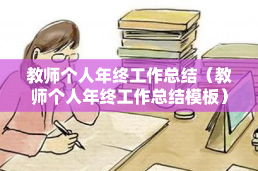 教师个人年终工作总结（教师个人年终工作总结模板）