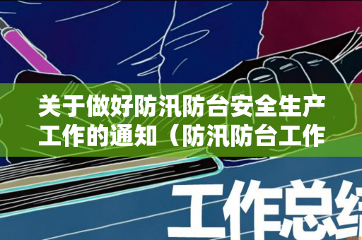 关于做好防汛防台安全生产工作的通知（防汛防台工作会议讲话内容）