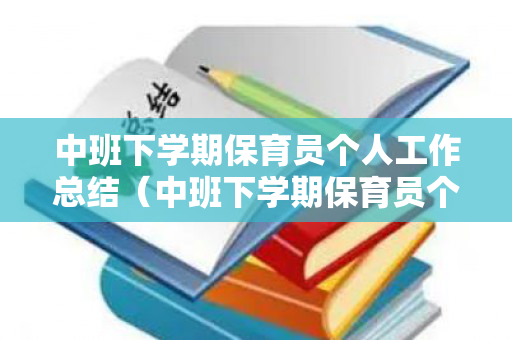 中班下学期保育员个人工作总结（中班下学期保育员个人工作总结2021）