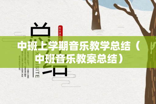 中班上学期音乐教学总结（中班音乐教案总结）
