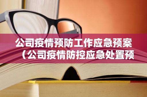公司疫情预防工作应急预案（公司疫情防控应急处置预案）