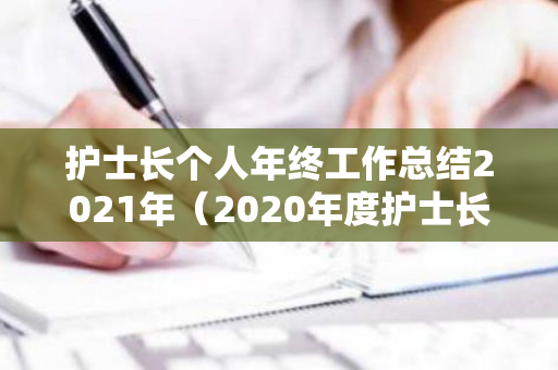 护士长个人年终工作总结2021年（2020年度护士长个人工作总结）