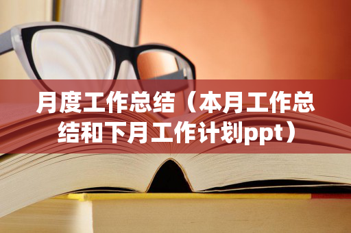 月度工作总结（本月工作总结和下月工作计划ppt）