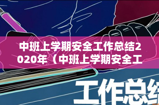 中班上学期安全工作总结2020年（中班上学期安全工作总结2020年度）