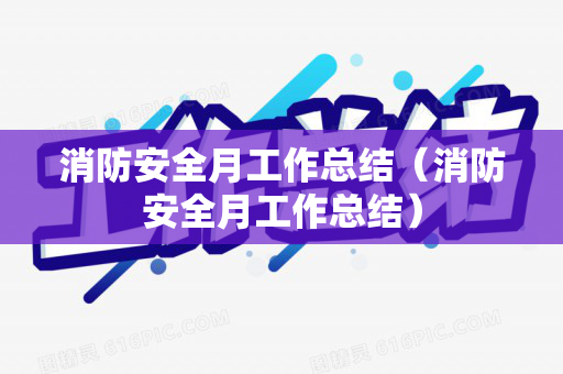 消防安全月工作总结（消防安全月工作总结）