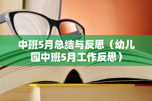 中班5月总结与反思（幼儿园中班5月工作反思）