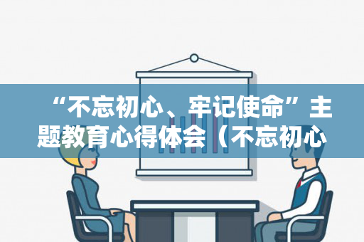“不忘初心、牢记使命”主题教育心得体会（不忘初心牢记使命主题党日活动）