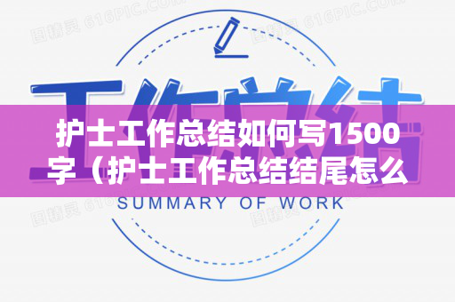 护士工作总结如何写1500字（护士工作总结结尾怎么写好）