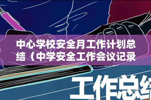 中心学校安全月工作计划总结（中学安全工作会议记录内容）