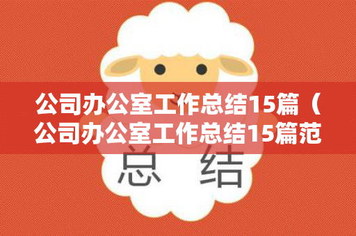 公司办公室工作总结15篇（公司办公室工作总结15篇范文图片）