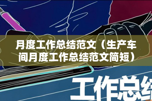 月度工作总结范文（生产车间月度工作总结范文简短）