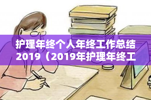 护理年终个人年终工作总结2019（2019年护理年终工作总结及计划怎么写）