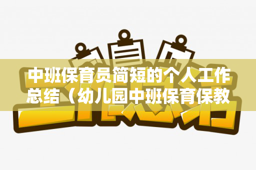 中班保育员简短的个人工作总结（幼儿园中班保育保教工作计划）