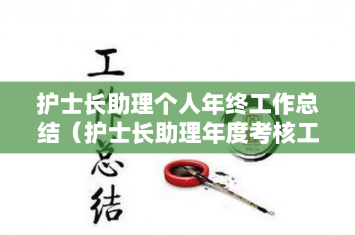 护士长助理个人年终工作总结（护士长助理年度考核工作总结）