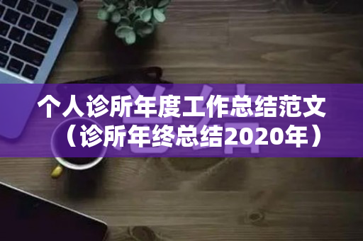 个人诊所年度工作总结范文（诊所年终总结2020年）