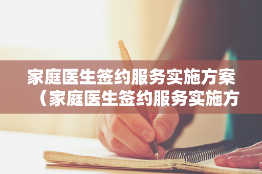 家庭医生签约服务实施方案（家庭医生签约服务实施方案整改报告）
