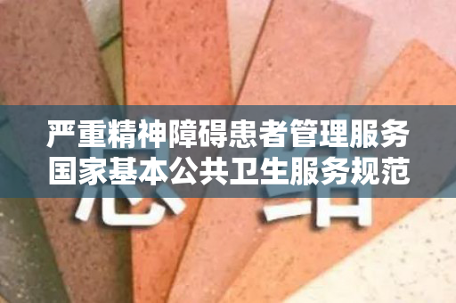 严重精神障碍患者管理服务国家基本公共卫生服务规范第三版试题及答案（严重精神障碍管理服务内容包括）