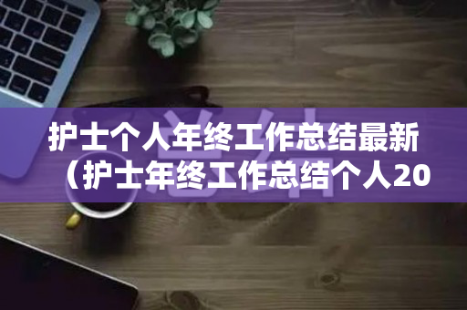 护士个人年终工作总结最新（护士年终工作总结个人2020）