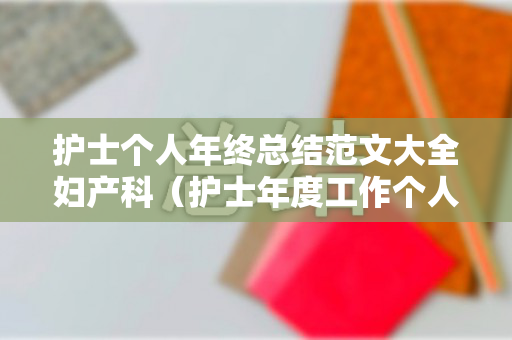 护士个人年终总结范文大全妇产科（护士年度工作个人总结妇产科）