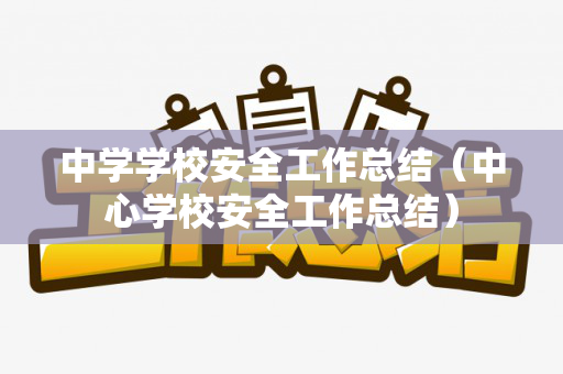 中学学校安全工作总结（中心学校安全工作总结）