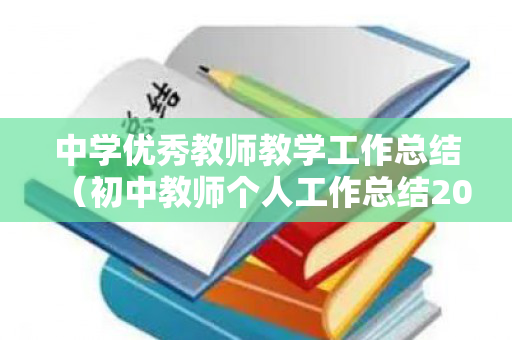 中学优秀教师教学工作总结（初中教师个人工作总结2020标题）