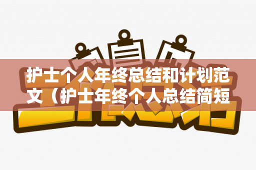 护士个人年终总结和计划范文（护士年终个人总结简短100字）