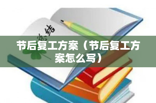 节后复工方案（节后复工方案怎么写）