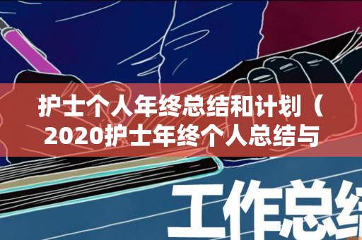 护士个人年终总结和计划（2020护士年终个人总结与计划）