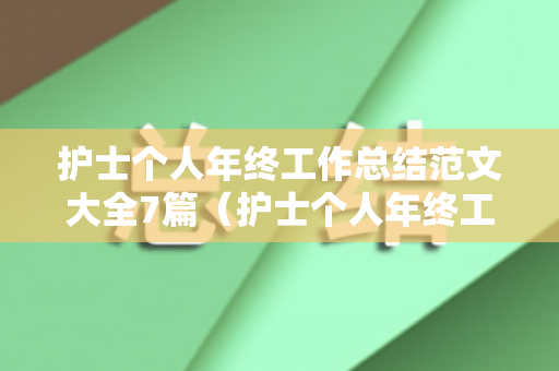 护士个人年终工作总结范文大全7篇（护士个人年终工作总结范文怎么写好）