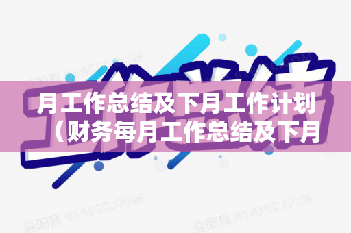 月工作总结及下月工作计划（财务每月工作总结及下月工作计划范文）