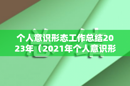 个人意识形态工作总结2023年（2021年个人意识形态工作总结会议讲话）