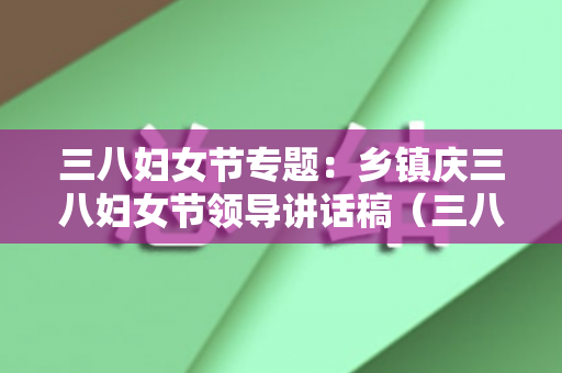 三八妇女节专题：乡镇庆三八妇女节领导讲话稿（三八妇女节乡镇领导讲话）
