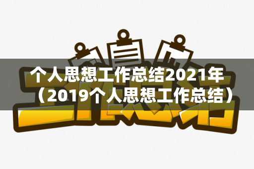 个人思想工作总结2021年（2019个人思想工作总结）