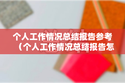 个人工作情况总结报告参考（个人工作情况总结报告怎么写）