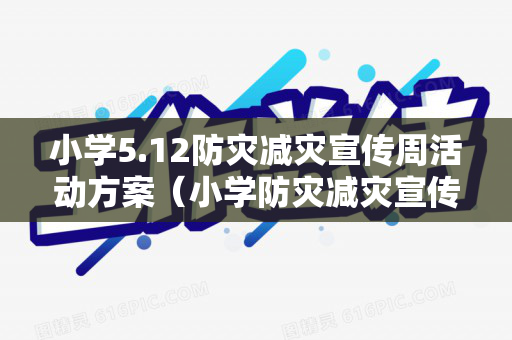 小学5.12防灾减灾宣传周活动方案（小学防灾减灾宣传周活动总结与反思）