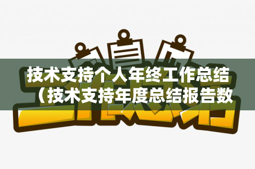 技术支持个人年终工作总结（技术支持年度总结报告数据体现）