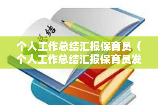 个人工作总结汇报保育员（个人工作总结汇报保育员发言）