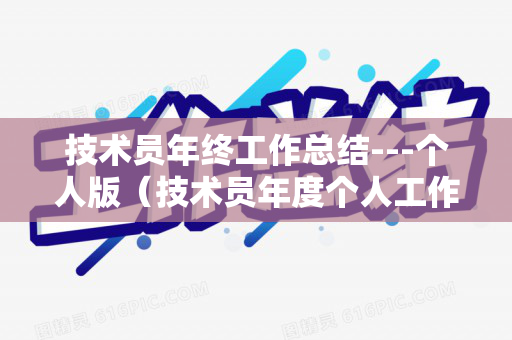 技术员年终工作总结---个人版（技术员年度个人工作总结怎么写）