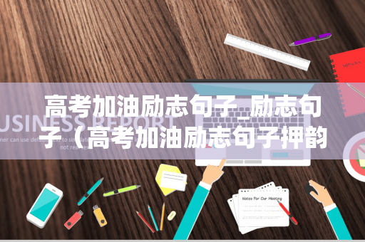 高考加油励志句子_励志句子（高考加油励志句子押韵简短）